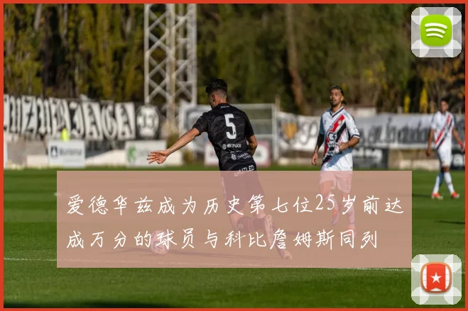 爱德华兹成为历史第七位25岁前达成万分的球员与科比詹姆斯同列
